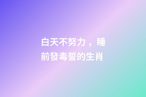 白天不努力，睡前發毒誓的生肖
